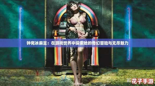 钟宛冰麻豆:在游戏世界中探索她的奇幻冒险与无尽魅力 钟宛冰麻豆:在游戏世界中探索她的奇幻冒险与无尽魅力