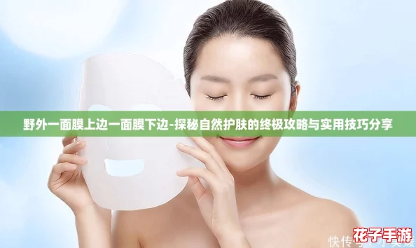 野外一面膜上边一面膜下边-探秘自然护肤的终极攻略与实用技巧分享