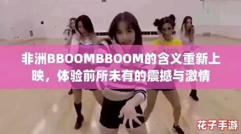 非洲BBOOMBBOOM的含义重新上映，体验前所未有的震撼与激情