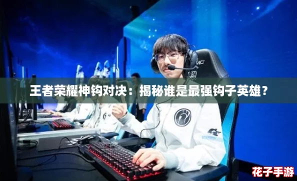 王者荣耀神钩对决：揭秘谁是最强钩子英雄？