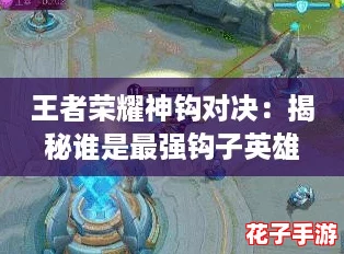 王者荣耀神钩对决：揭秘谁是最强钩子英雄？