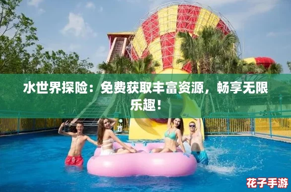 水世界探险：免费获取丰富资源，畅享无限乐趣！