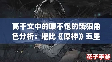 高干文中的喂不饱的饿狼角色分析：堪比《原神》五星角色的魅力