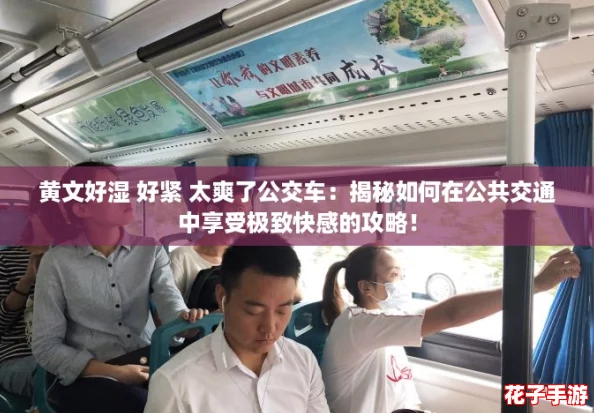 黄文好湿 好紧 太爽了公交车：揭秘如何在公共交通中享受极致快感的攻略！