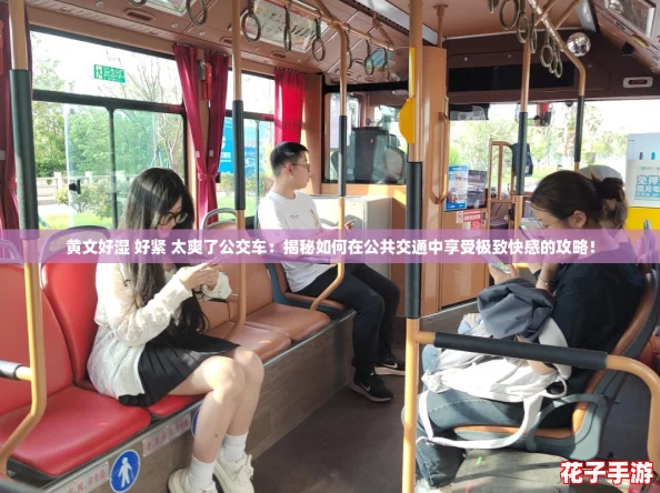 黄文好湿 好紧 太爽了公交车：揭秘如何在公共交通中享受极致快感的攻略！