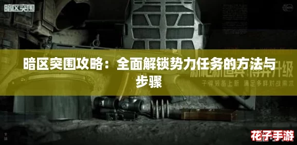 暗区突围攻略:全面解锁势力任务的方法与步骤 暗区突围攻略:全面解锁势力任务的方法与步骤