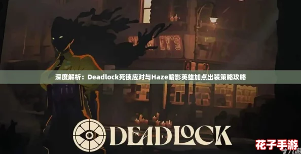 深度解析:Deadlock死锁应对与Haze暗影英雄加点出装策略攻略 深度解析:Deadlock死锁应对与Haze暗影英雄加点出装策略攻略