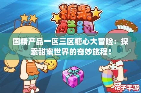 国精产品一区三区糖心大冒险：探索甜蜜世界的奇妙旅程！