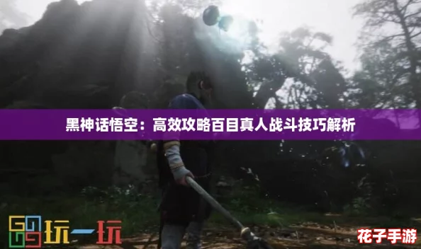 黑神话悟空：高效攻略百目真人战斗技巧解析