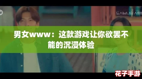男女www：这款游戏让你欲罢不能的沉浸体验