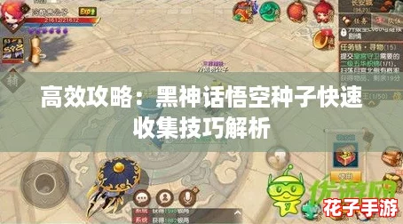 高效攻略：黑神话悟空种子快速收集技巧解析