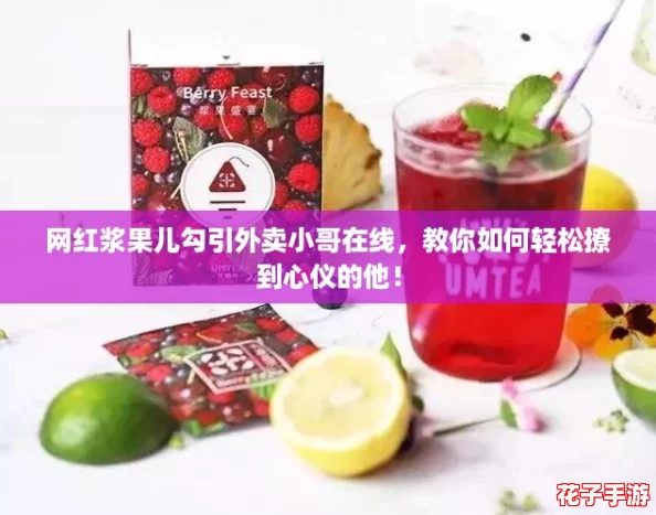 网红浆果儿勾引外卖小哥在线,教你如何轻松撩到心仪的他! 网红浆果儿勾引外卖小哥在线,教你如何轻松撩到心仪的他!