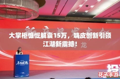大掌柜慷慨解囊15万，嗨皮创新引领江湖新震撼！