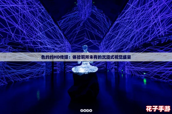 色约约HD传媒：体验前所未有的沉浸式视觉盛宴