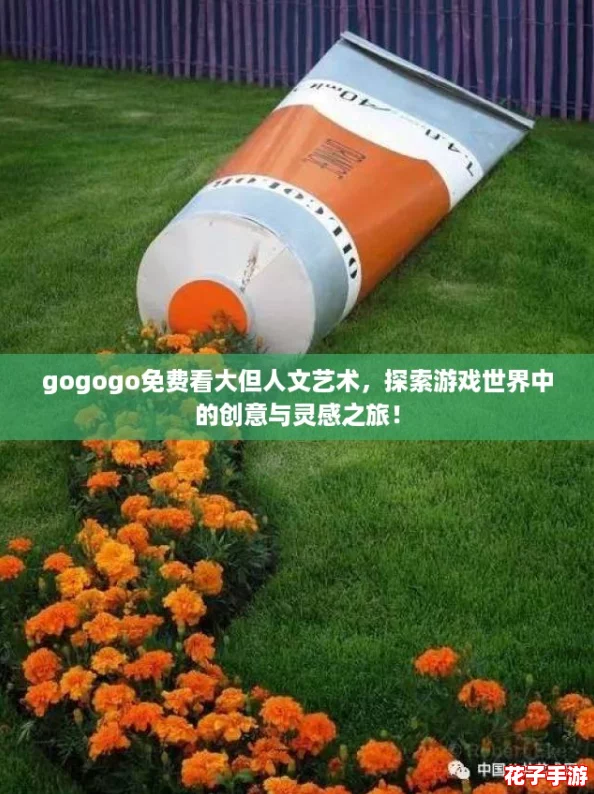 gogogo免费看大但人文艺术，探索游戏世界中的创意与灵感之旅！