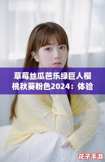 草莓丝瓜芭乐绿巨人樱桃秋葵粉色2024：体验前所未有的游戏盛宴
