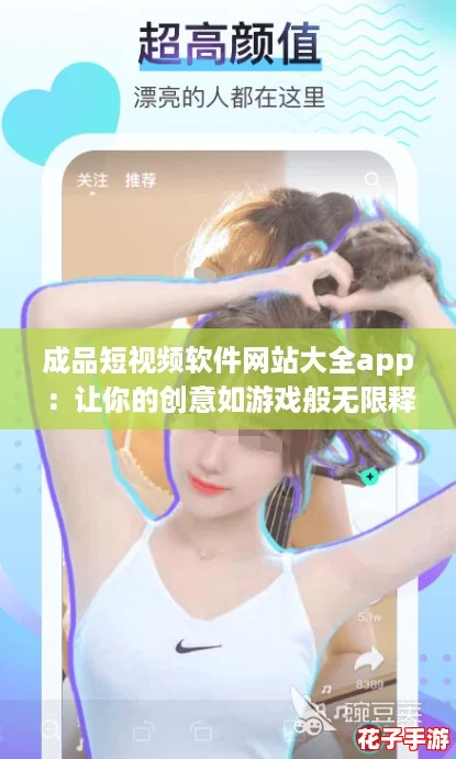 成品短视频软件网站大全app：让你的创意如游戏般无限释放，轻松制作精彩内容！