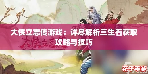 大侠立志传游戏：详尽解析三生石获取攻略与技巧