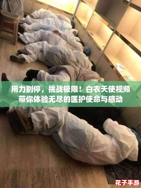 用力别停,挑战极限!白衣天使视频带你体验无尽的医护使命与感动 用力别停,挑战极限!白衣天使视频带你体验无尽的医护使命与感动