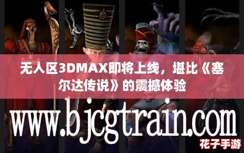 无人区3DMAX即将上线，堪比《塞尔达传说》的震撼体验
