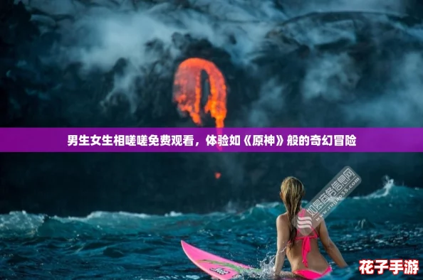 男生女生相嗟嗟免费观看，体验如《原神》般的奇幻冒险