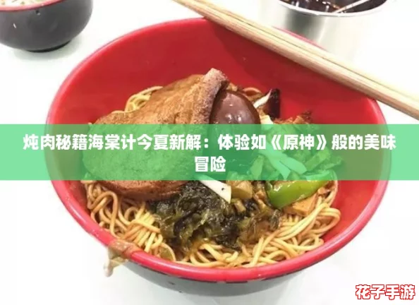 炖肉秘籍海棠计今夏新解：体验如《原神》般的美味冒险