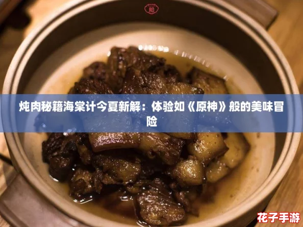 炖肉秘籍海棠计今夏新解：体验如《原神》般的美味冒险