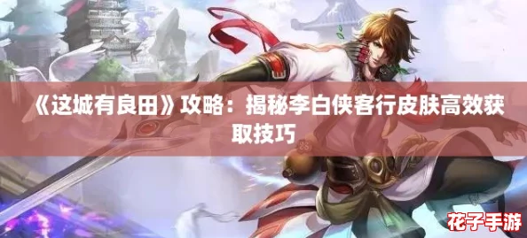 《这城有良田》攻略：揭秘李白侠客行皮肤高效获取技巧