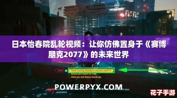 日本怡春院乱轮视频：让你仿佛置身于《赛博朋克2077》的未来世界