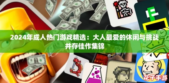 2024年成人热门游戏精选:大人最爱的休闲与挑战并存佳作集锦 2024年成人热门游戏精选:大人最爱的休闲与挑战并存佳作集锦