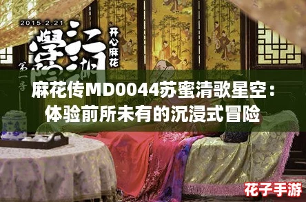 麻花传MD0044苏蜜清歌星空：体验前所未有的沉浸式冒险