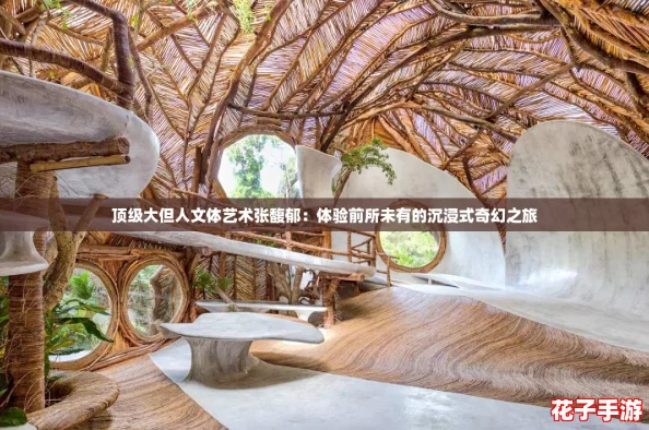 顶级大但人文体艺术张馥郁：体验前所未有的沉浸式奇幻之旅