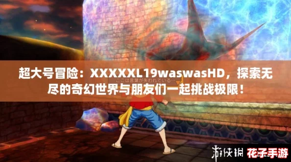 超大号冒险：XXXXXL19waswasHD，探索无尽的奇幻世界与朋友们一起挑战极限！