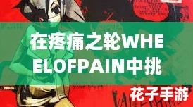 在疼痛之轮WHEELOFPAIN中挑战极限，体验无尽冒险与刺激的生存游戏！