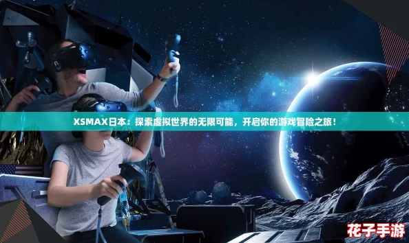 XSMAX日本:探索虚拟世界的无限可能,开启你的游戏冒险之旅! XSMAX日本:探索虚拟世界的无限可能,开启你的游戏冒险之旅!