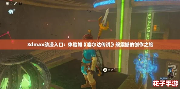 3dmax动漫入口：体验如《塞尔达传说》般震撼的创作之旅