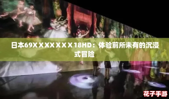日本69XⅩXXⅩXⅩ18HD：体验前所未有的沉浸式冒险