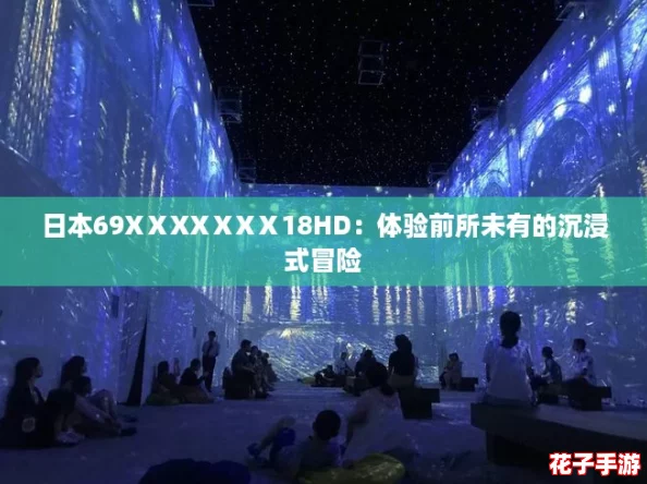 日本69XⅩXXⅩXⅩ18HD：体验前所未有的沉浸式冒险