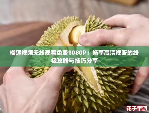 榴莲视频无线观看免费1080P:畅享高清视听的终极攻略与技巧分享 榴莲视频无线观看免费1080P:畅享高清视听的终极攻略与技巧分享
