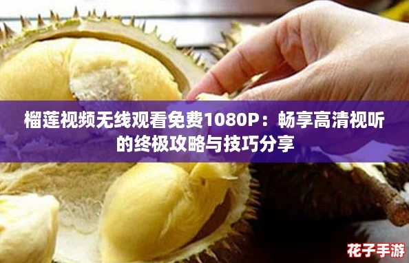 榴莲视频无线观看免费1080P:畅享高清视听的终极攻略与技巧分享 榴莲视频无线观看免费1080P:畅享高清视听的终极攻略与技巧分享