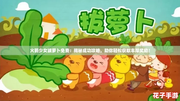 火箭少女拔萝卜免费：揭秘成功攻略，助你轻松获取丰厚奖励！