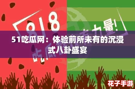 51吃瓜网：体验前所未有的沉浸式八卦盛宴