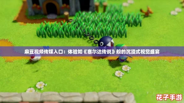 麻豆视频传媒入口：体验如《塞尔达传说》般的沉浸式视觉盛宴