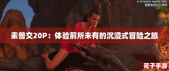 素兽交20P：体验前所未有的沉浸式冒险之旅