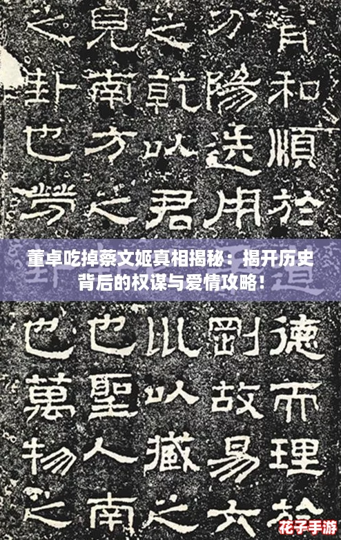董卓吃掉蔡文姬真相揭秘：揭开历史背后的权谋与爱情攻略！