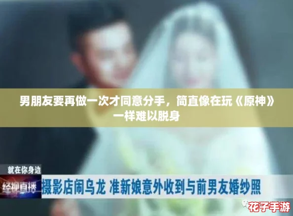 男朋友要再做一次才同意分手，简直像在玩《原神》一样难以脱身