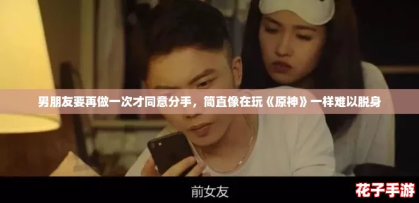 男朋友要再做一次才同意分手，简直像在玩《原神》一样难以脱身