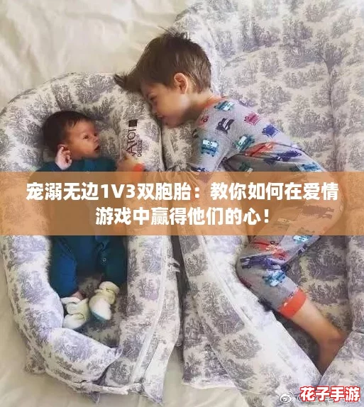 宠溺无边1V3双胞胎：教你如何在爱情游戏中赢得他们的心！