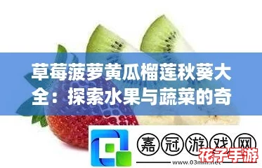 草莓菠萝黄瓜榴莲秋葵大全：探索水果与蔬菜的奇幻冒险之旅！