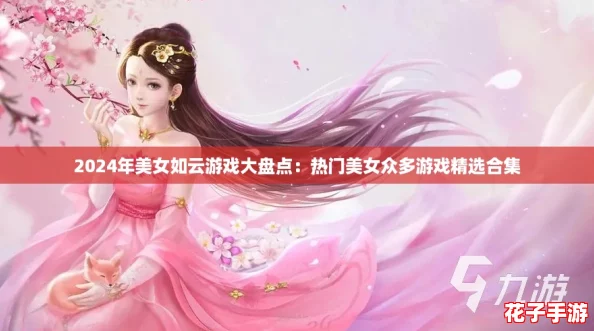 2024年美女如云游戏大盘点:热门美女众多游戏精选合集 2024年美女如云游戏大盘点:热门美女众多游戏精选合集